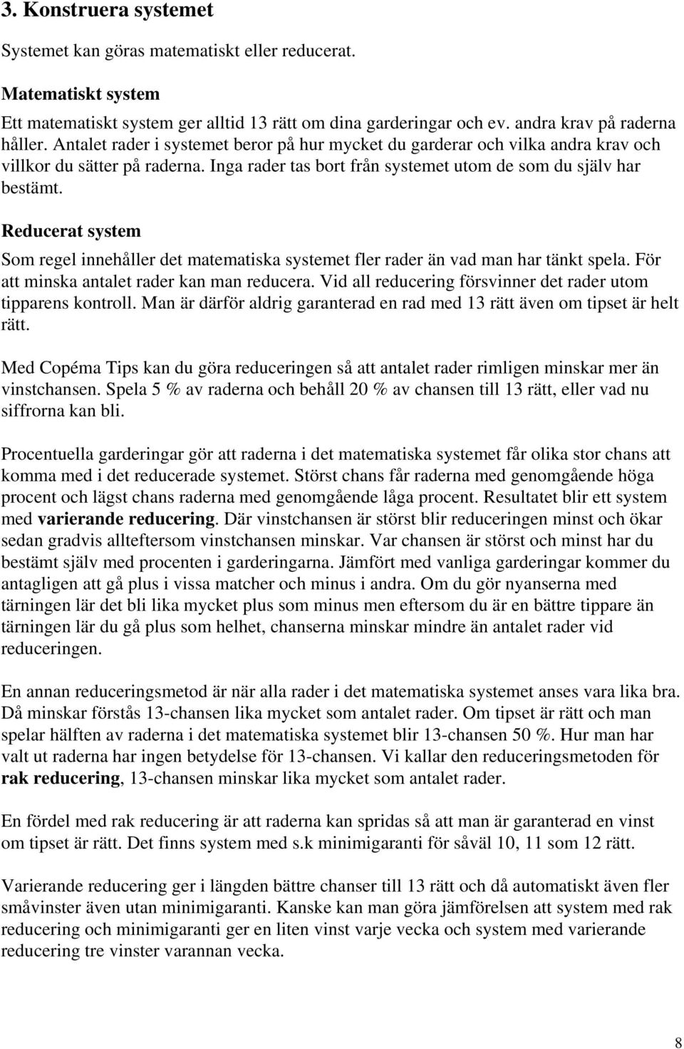 Reducerat system Som regel innehåller det matematiska systemet fler rader än vad man har tänkt spela. För att minska antalet rader kan man reducera.