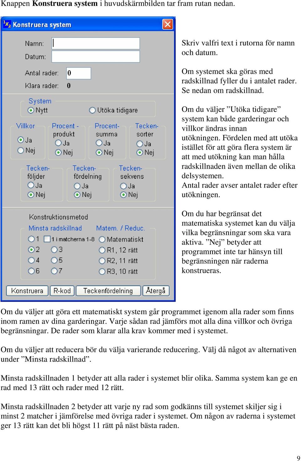 Fördelen med att utöka istället för att göra flera system är att med utökning kan man hålla radskillnaden även mellan de olika delsystemen. Antal rader avser antalet rader efter utökningen.