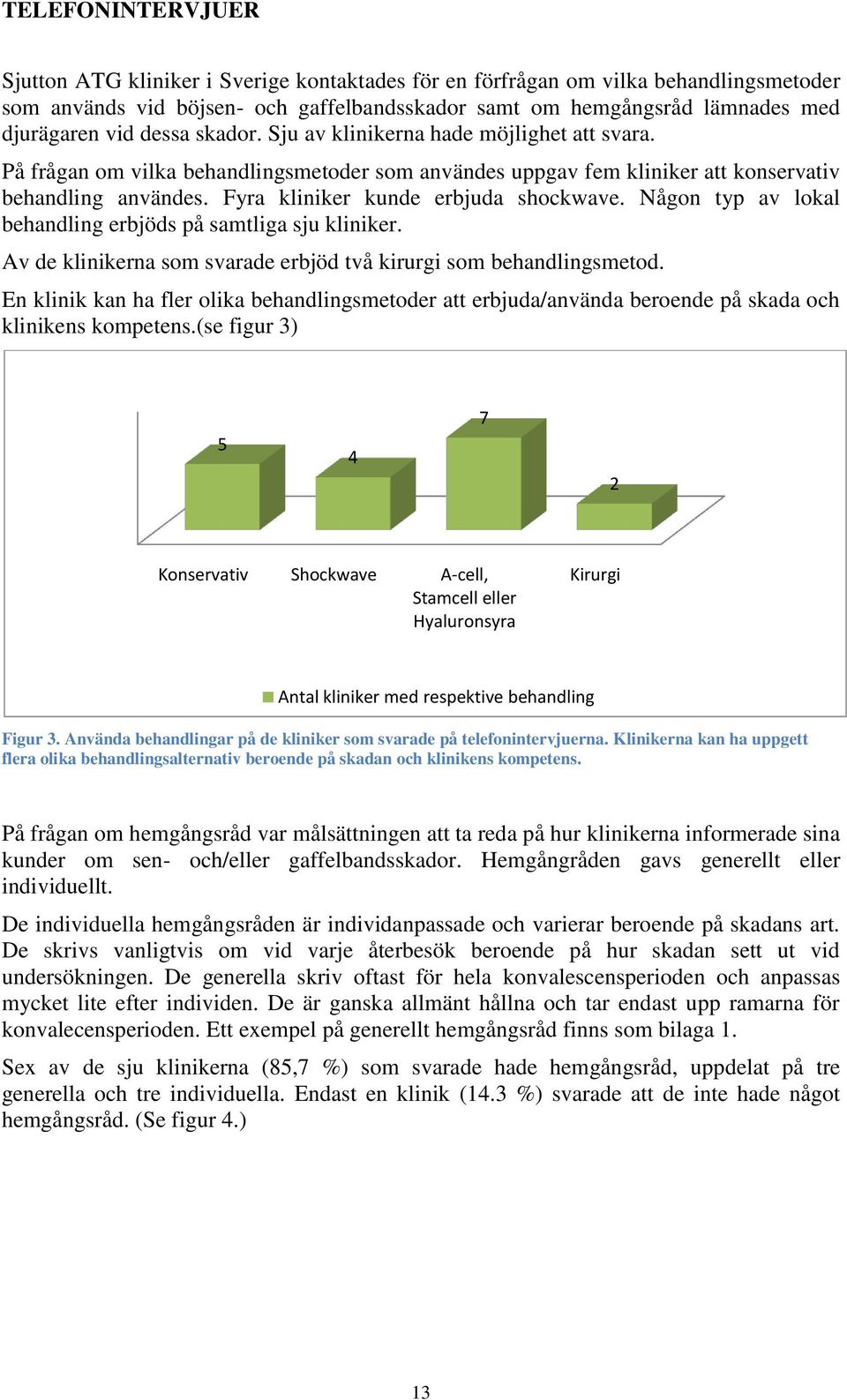 Fyra kliniker kunde erbjuda shockwave. Någon typ av lokal behandling erbjöds på samtliga sju kliniker. Av de klinikerna som svarade erbjöd två kirurgi som behandlingsmetod.