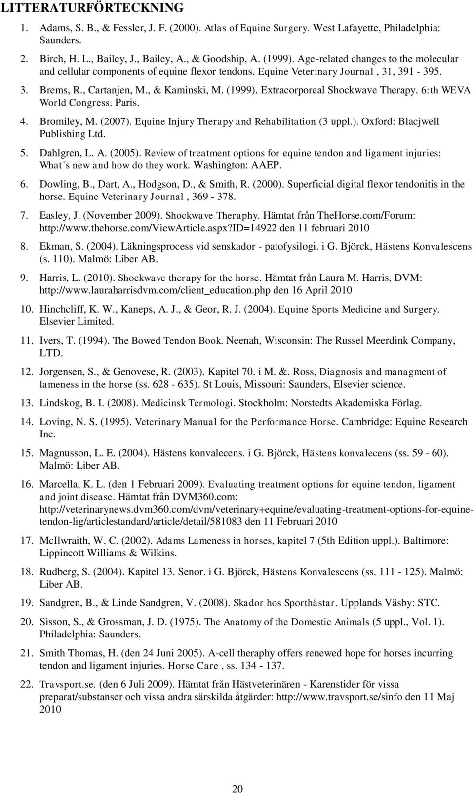 Extracorporeal Shockwave Therapy. 6:th WEVA World Congress. Paris. 4. Bromiley, M. (2007). Equine Injury Therapy and Rehabilitation (3 uppl.). Oxford: Blacjwell Publishing Ltd. 5. Dahlgren, L. A.