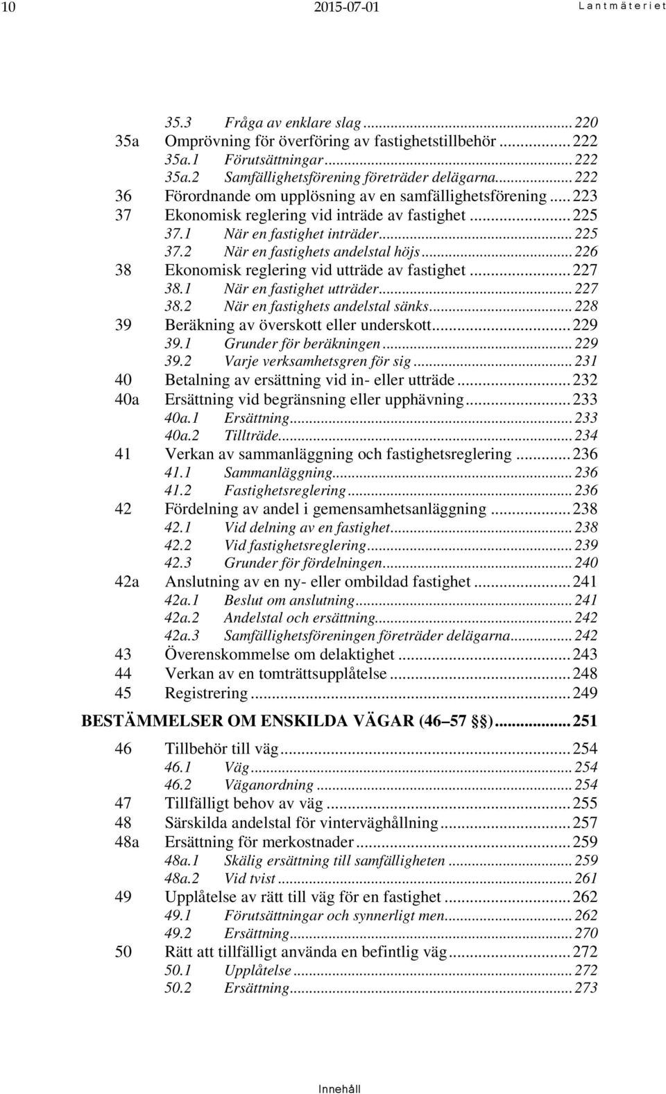 .. 226 38 Ekonomisk reglering vid utträde av fastighet... 227 38.1 När en fastighet utträder... 227 38.2 När en fastighets andelstal sänks... 228 39 Beräkning av överskott eller underskott... 229 39.