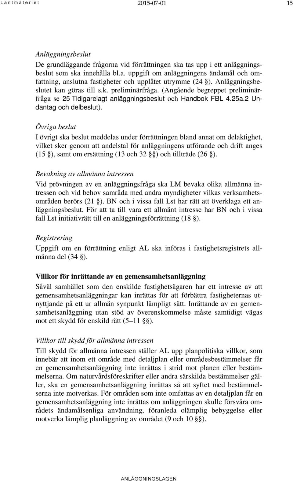 Övriga beslut I övrigt ska beslut meddelas under förrättningen bland annat om delaktighet, vilket sker genom att andelstal för anläggningens utförande och drift anges (15 ), samt om ersättning (13