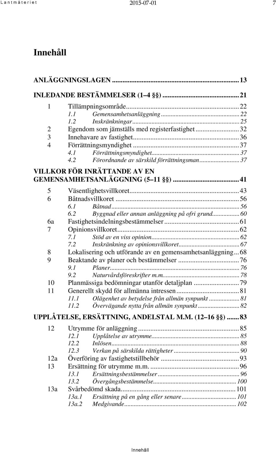 .. 37 VILLKOR FÖR INRÄTTANDE AV EN GEMENSAMHETSANLÄGGNING (5 11 )... 41 5 Väsentlighetsvillkoret... 43 6 Båtnadsvillkoret... 56 6.1 Båtnad... 56 6.2 Byggnad eller annan anläggning på ofri grund.