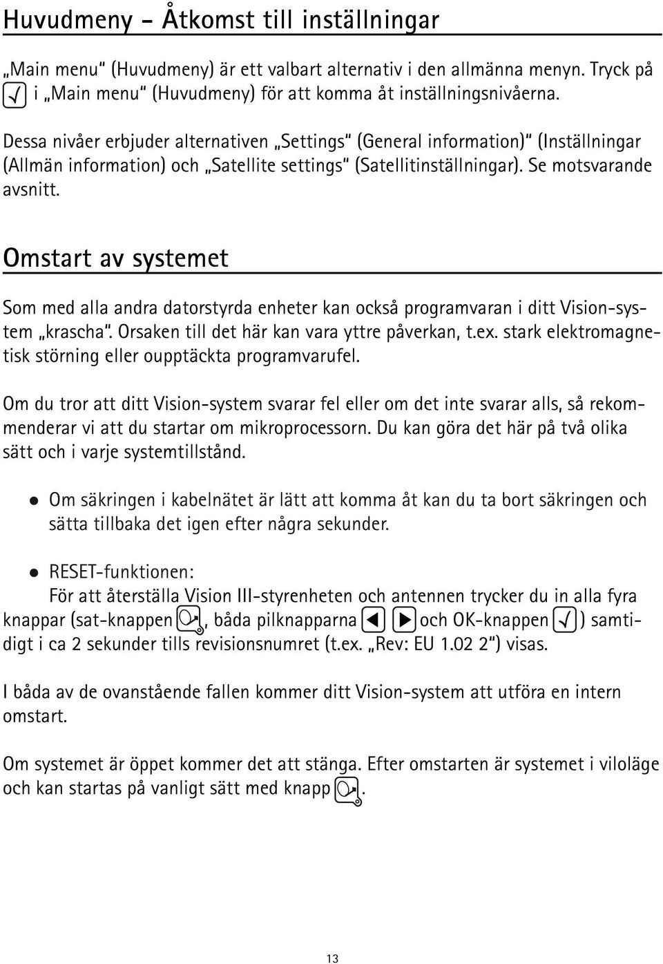 Omstart av systemet Som med alla andra datorstyrda enheter kan också programvaran i ditt Vision-system krascha. Orsaken till det här kan vara yttre påverkan, t.ex.