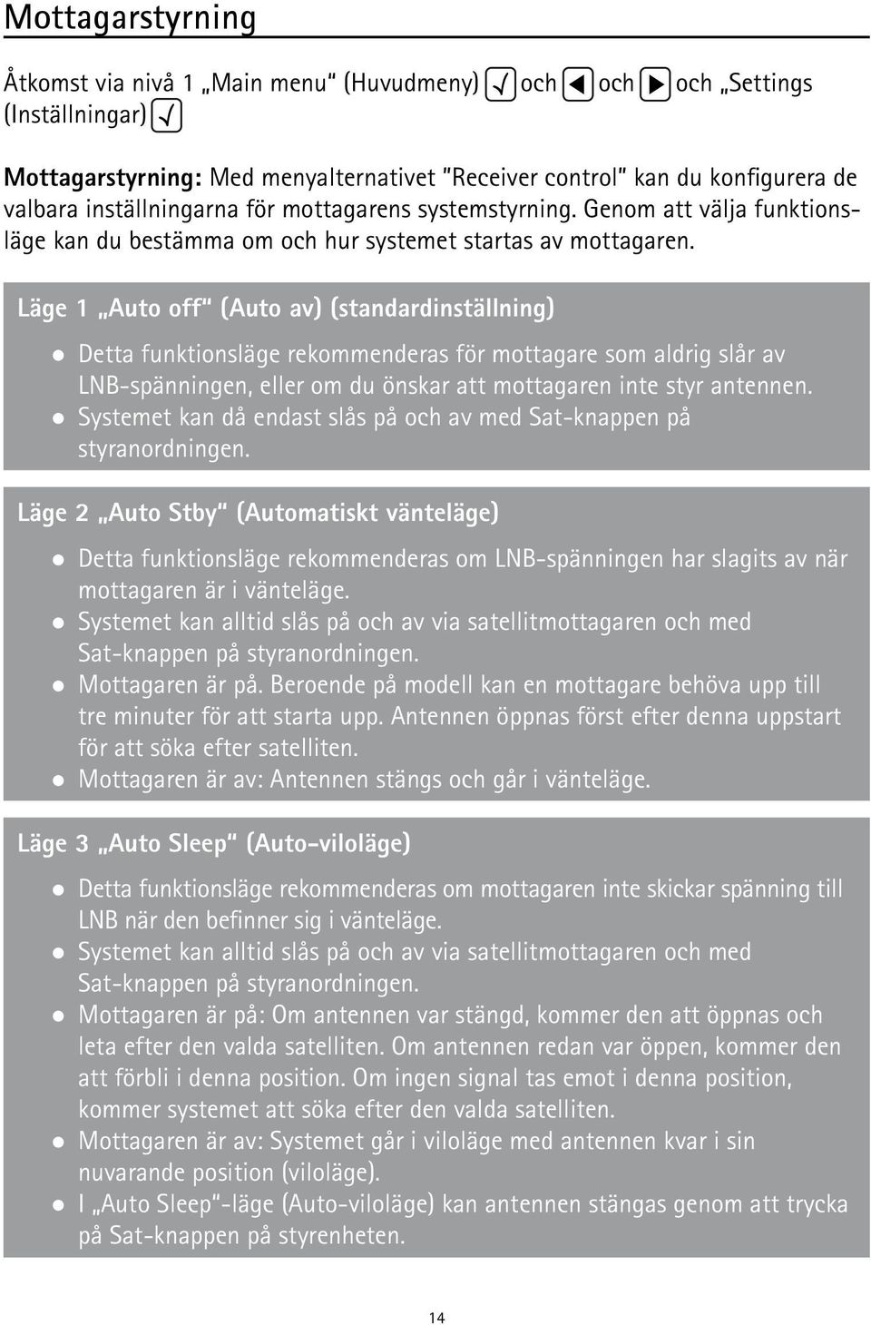Läge 1 Auto off (Auto av) (standardinställning) Detta funktionsläge rekommenderas för mottagare som aldrig slår av LNB-spänningen, eller om du önskar att mottagaren inte styr antennen.