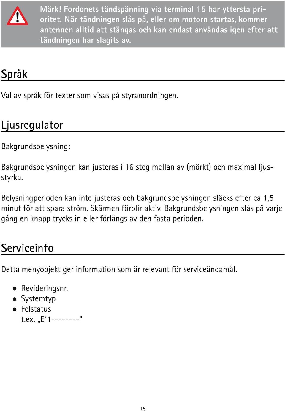 Språk Val av språk för texter som visas på styranordningen. Ljusregulator Bakgrundsbelysning: Bakgrundsbelysningen kan justeras i 16 steg mellan av (mörkt) och maximal ljusstyrka.