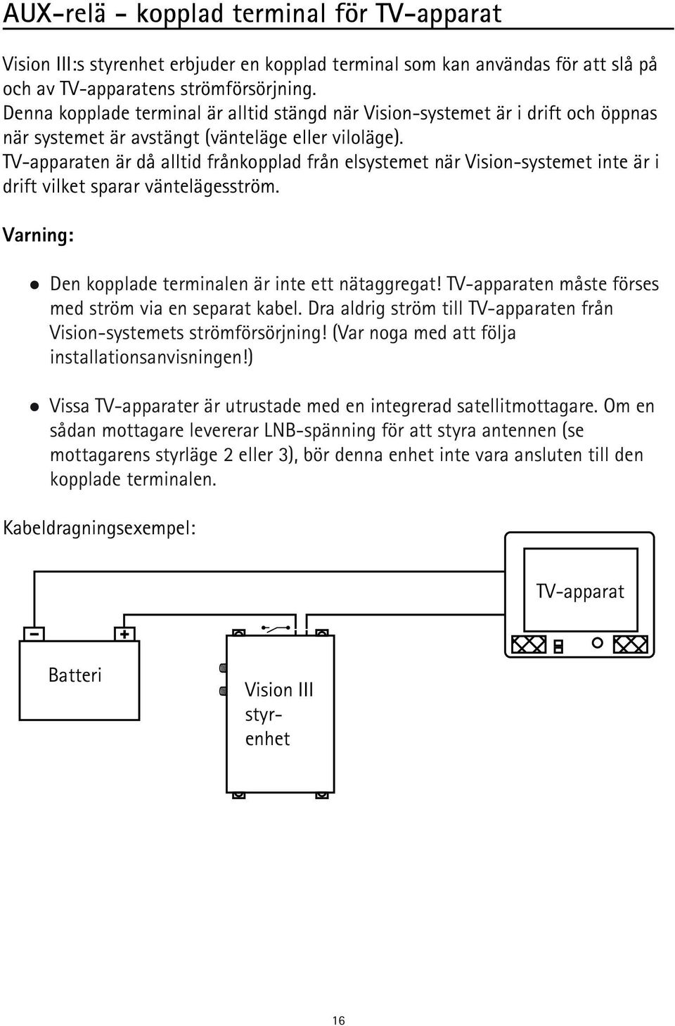 TV-apparaten är då alltid frånkopplad från elsystemet när Vision-systemet inte är i drift vilket sparar väntelägesström. Varning: Den kopplade terminalen är inte ett nätaggregat!