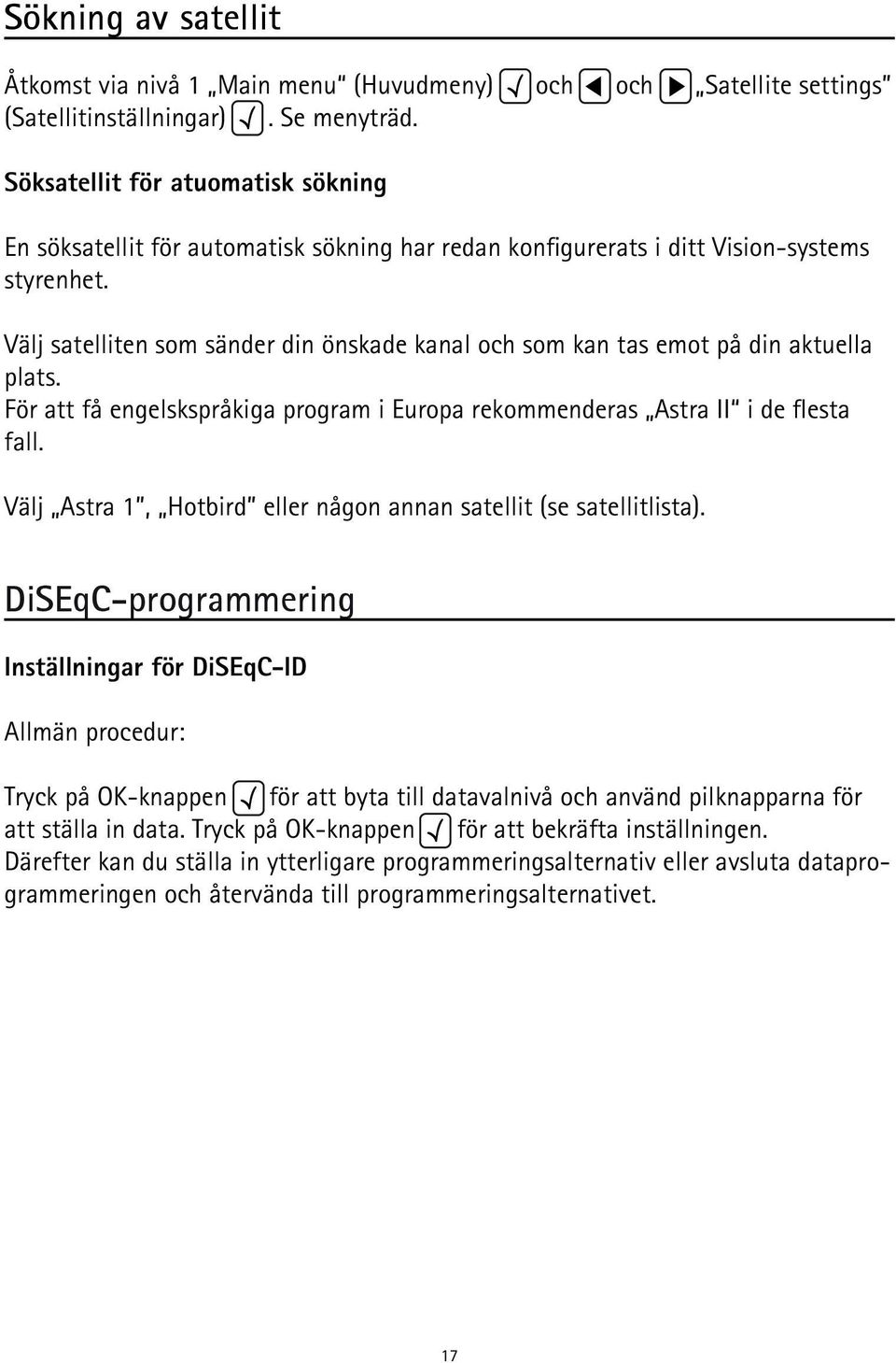 Välj satelliten som sänder din önskade kanal och som kan tas emot på din aktuella plats. För att få engelskspråkiga program i Europa rekommenderas Astra II i de flesta fall.