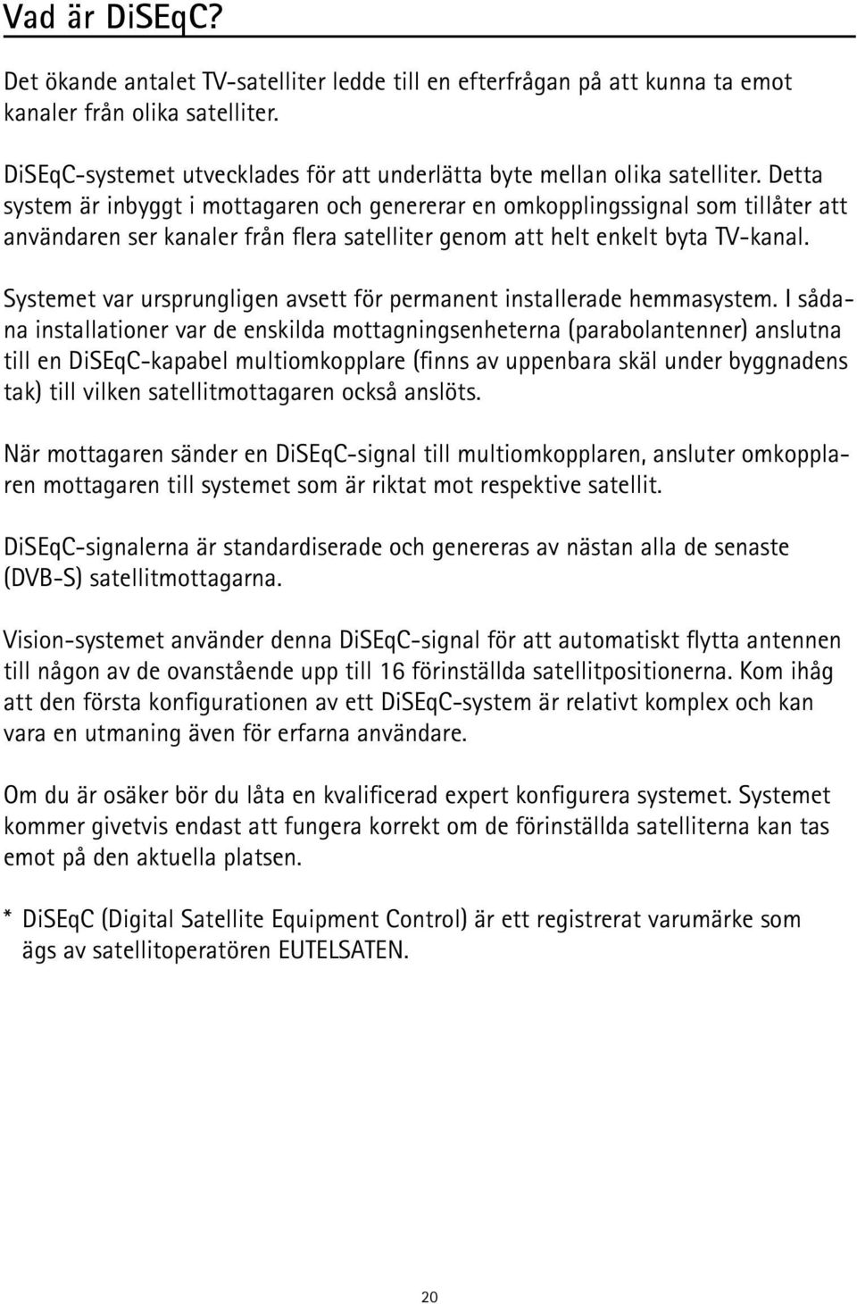 Detta system är inbyggt i mottagaren och genererar en omkopplingssignal som tillåter att användaren ser kanaler från flera satelliter genom att helt enkelt byta TV-kanal.