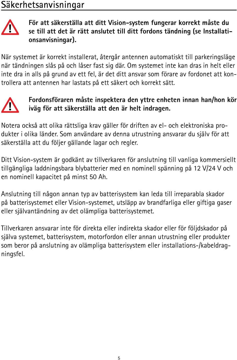 Om systemet inte kan dras in helt eller inte dra in alls på grund av ett fel, är det ditt ansvar som förare av fordonet att kontrollera att antennen har lastats på ett säkert och korrekt sätt.