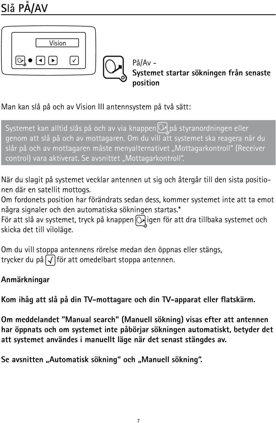 Se avsnittet Mottagarkontroll. När du slagit på systemet vecklar antennen ut sig och återgår till den sista positionen där en satellit mottogs.