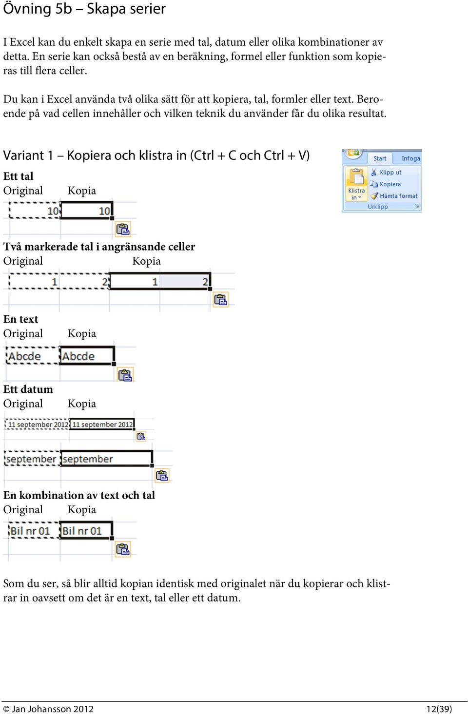 Beroende på vad cellen innehåller och vilken teknik du använder får du olika resultat.