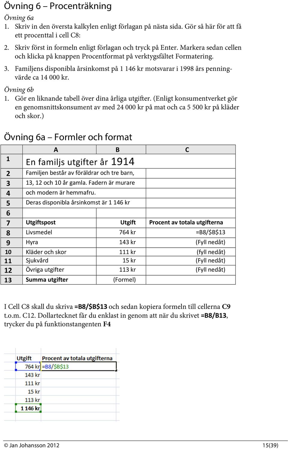 Familjens disponibla årsinkomst på 1 146 kr motsvarar i 1998 års penningvärde ca 14 000 kr. Övning 6b 1. Gör en liknande tabell över dina årliga utgifter.