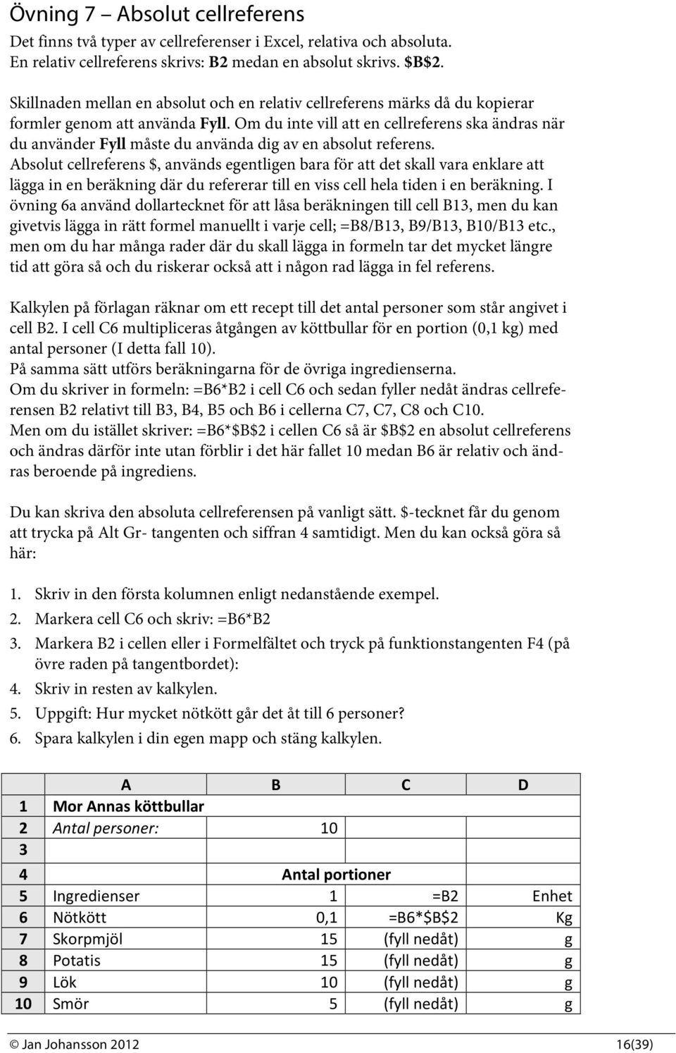 Om du inte vill att en cellreferens ska ändras när du använder Fyll måste du använda dig av en absolut referens.
