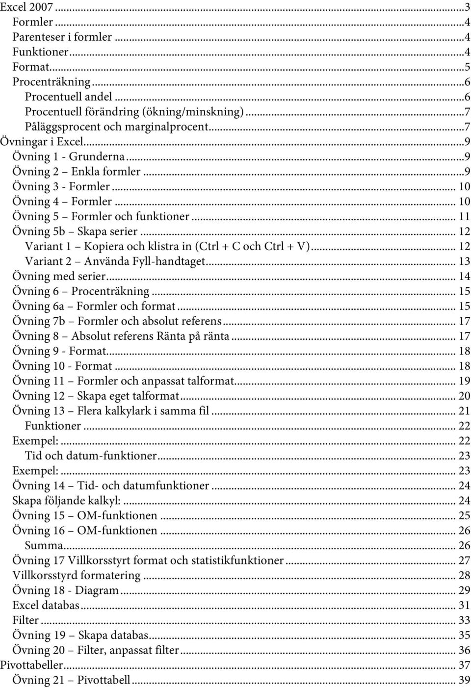 .. 11 Övning 5b Skapa serier... 12 Variant 1 Kopiera och klistra in (Ctrl + C och Ctrl + V)... 12 Variant 2 Använda Fyll-handtaget... 13 Övning med serier... 14 Övning 6 Procenträkning.