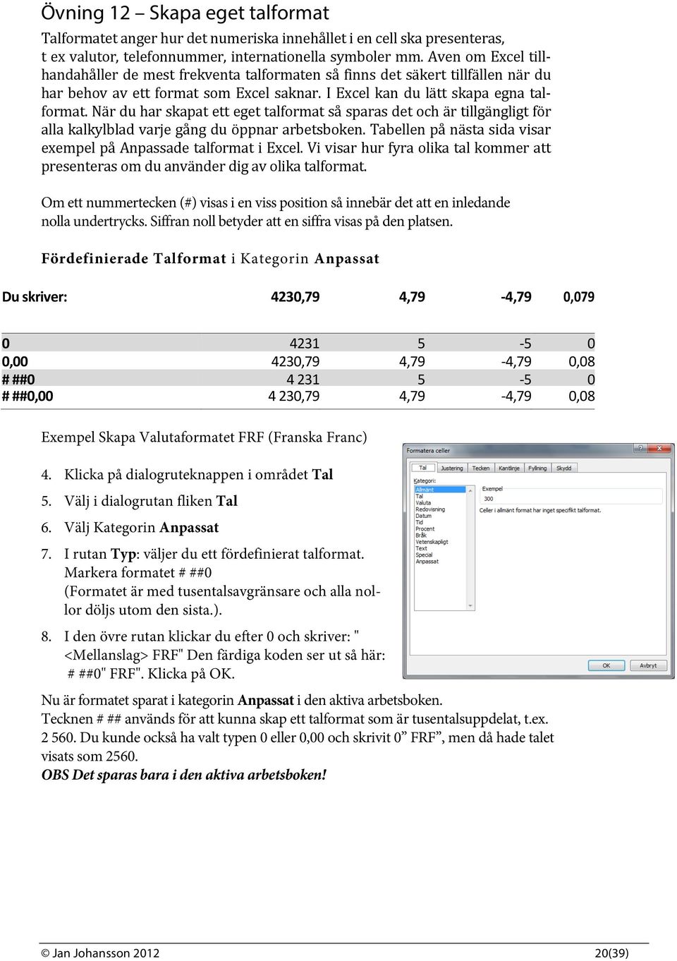 När du har skapat ett eget talformat så sparas det och är tillgängligt för alla kalkylblad varje gång du öppnar arbetsboken. Tabellen på nästa sida visar exempel på Anpassade talformat i Excel.