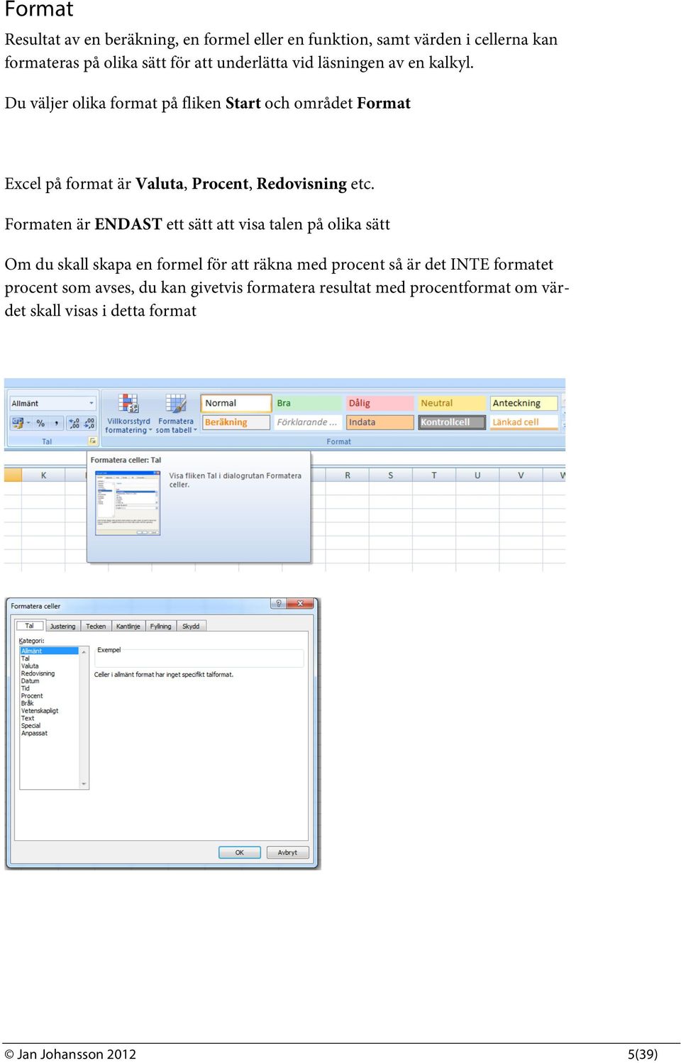 Du väljer olika format på fliken Start och området Format Excel på format är Valuta, Procent, Redovisning etc.
