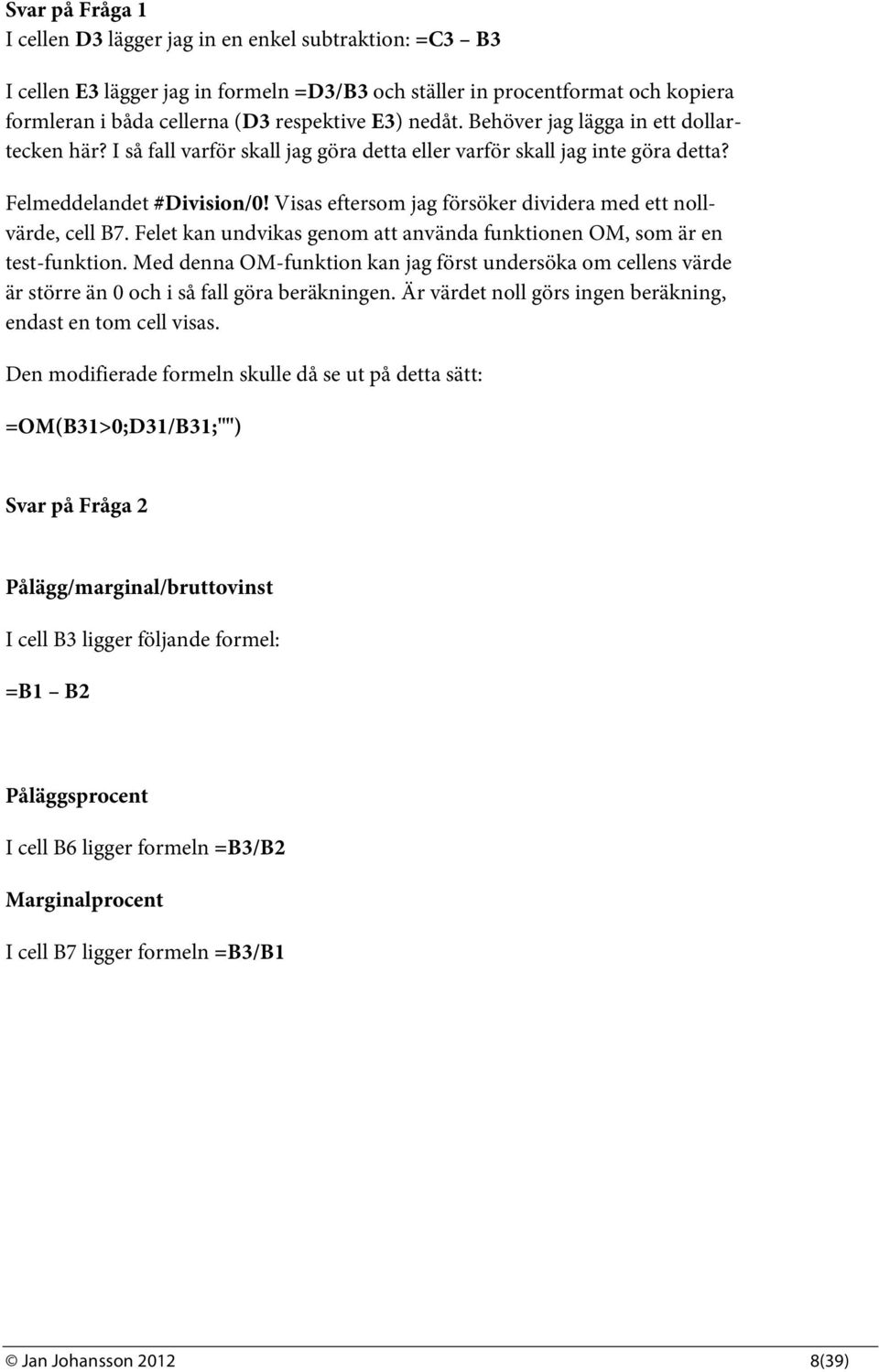 Visas eftersom jag försöker dividera med ett nollvärde, cell B7. Felet kan undvikas genom att använda funktionen OM, som är en test-funktion.