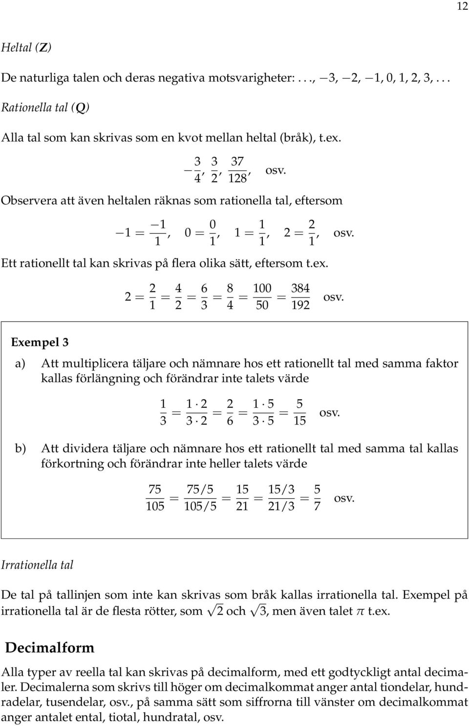 Eempel 3 a) Att multiplicera täljare och nämnare hos ett rationellt tal med samma faktor kallas förlängning och förändrar inte talets värde 3 = 3 = 6 = 5 3 5 = 5 5 osv.