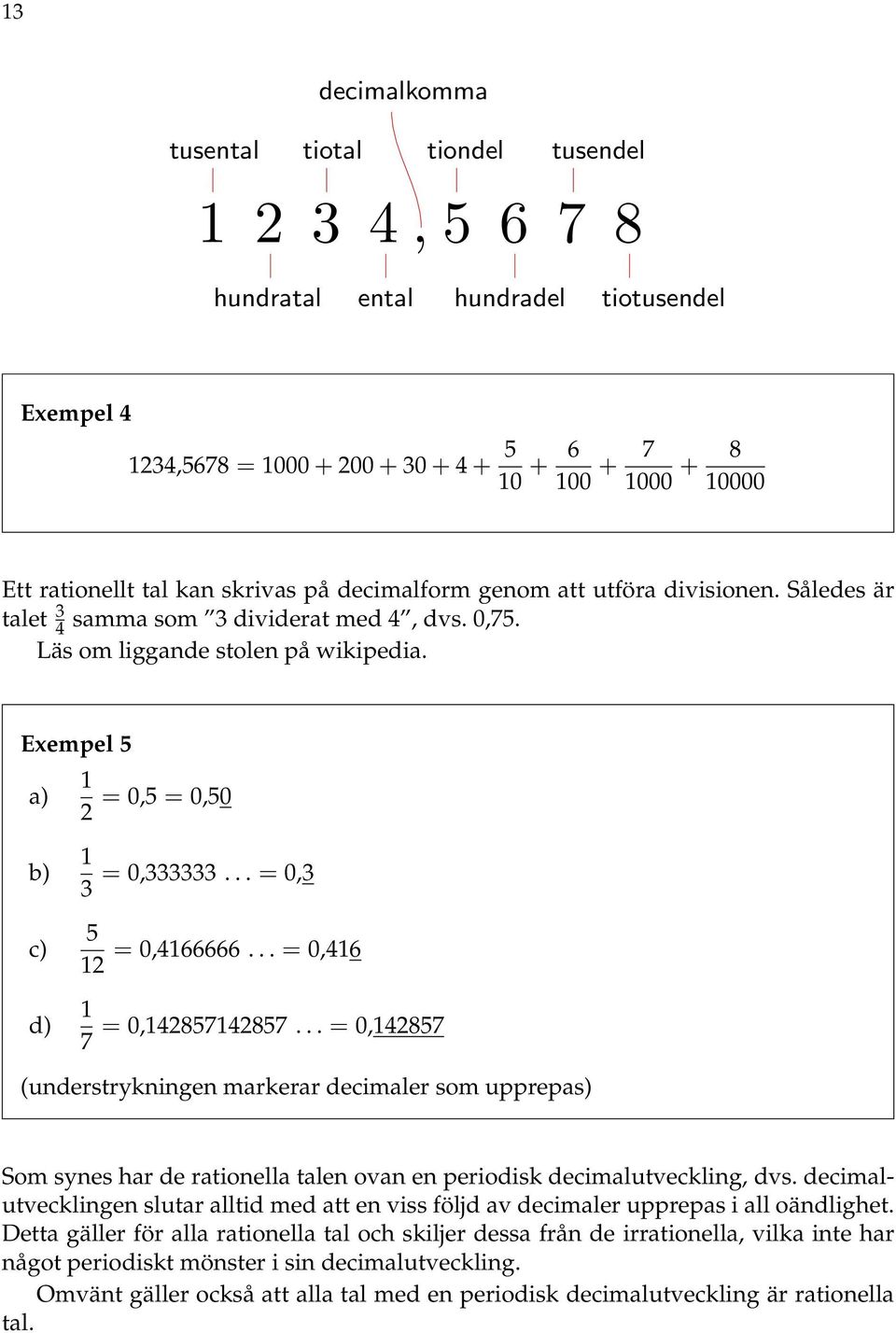 .. = 0,3 = 0,466666... = 0,46 = 0,48574857... = 0,4857 (understrykningen markerar decimaler som upprepas) Som synes har de rationella talen ovan en periodisk decimalutveckling, dvs.