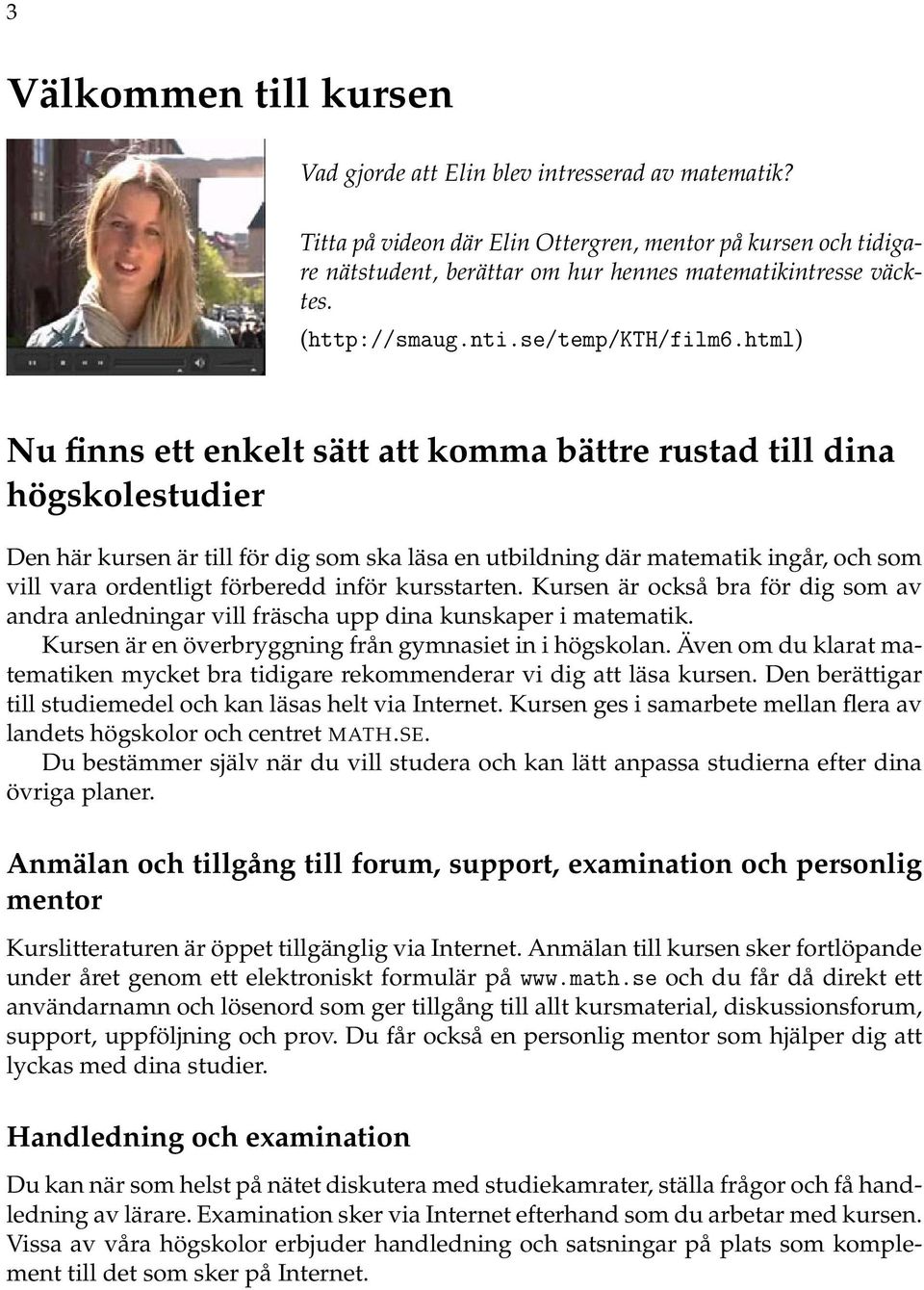 html) Nu finns ett enkelt sätt att komma bättre rustad till dina högskolestudier Den här kursen är till för dig som ska läsa en utbildning där matematik ingår, och som vill vara ordentligt förberedd