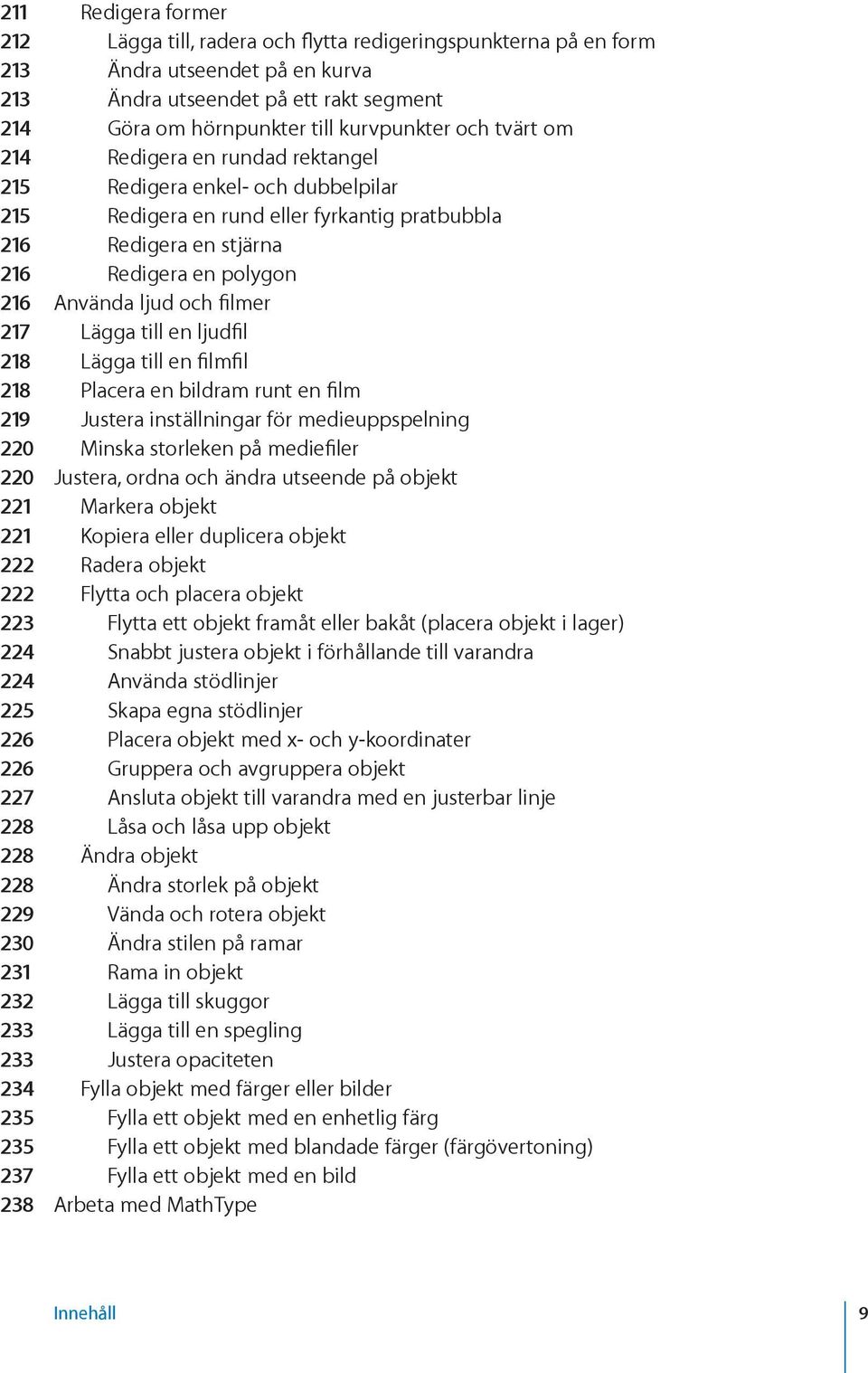 filmer 217 Lägga till en ljudfil 218 Lägga till en filmfil 218 Placera en bildram runt en film 219 Justera inställningar för medieuppspelning 220 Minska storleken på mediefiler 220 Justera, ordna och