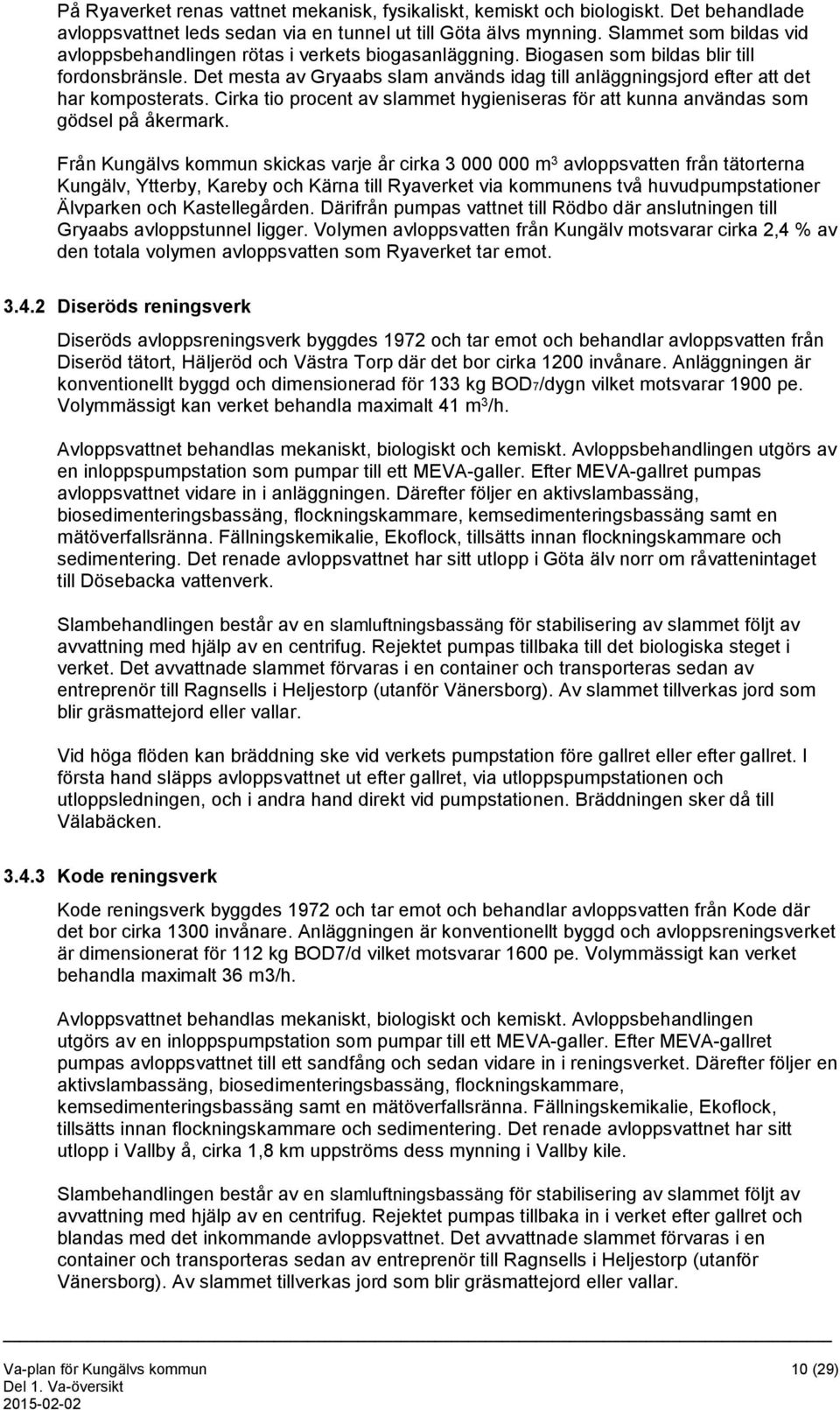 Det mesta av Gryaabs slam används idag till anläggningsjord efter att det har komposterats. Cirka tio procent av slammet hygieniseras för att kunna användas som gödsel på åkermark.
