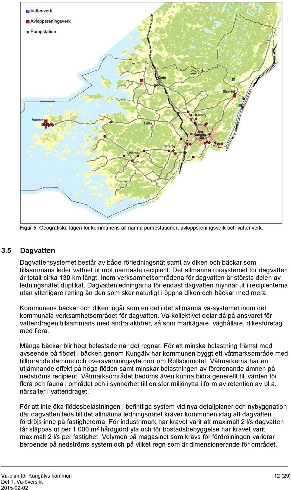 Det allmänna rörsystemet för dagvatten är totalt cirka 130 km långt. Inom verksamhetsområdena för dagvatten är största delen av ledningsnätet duplikat.