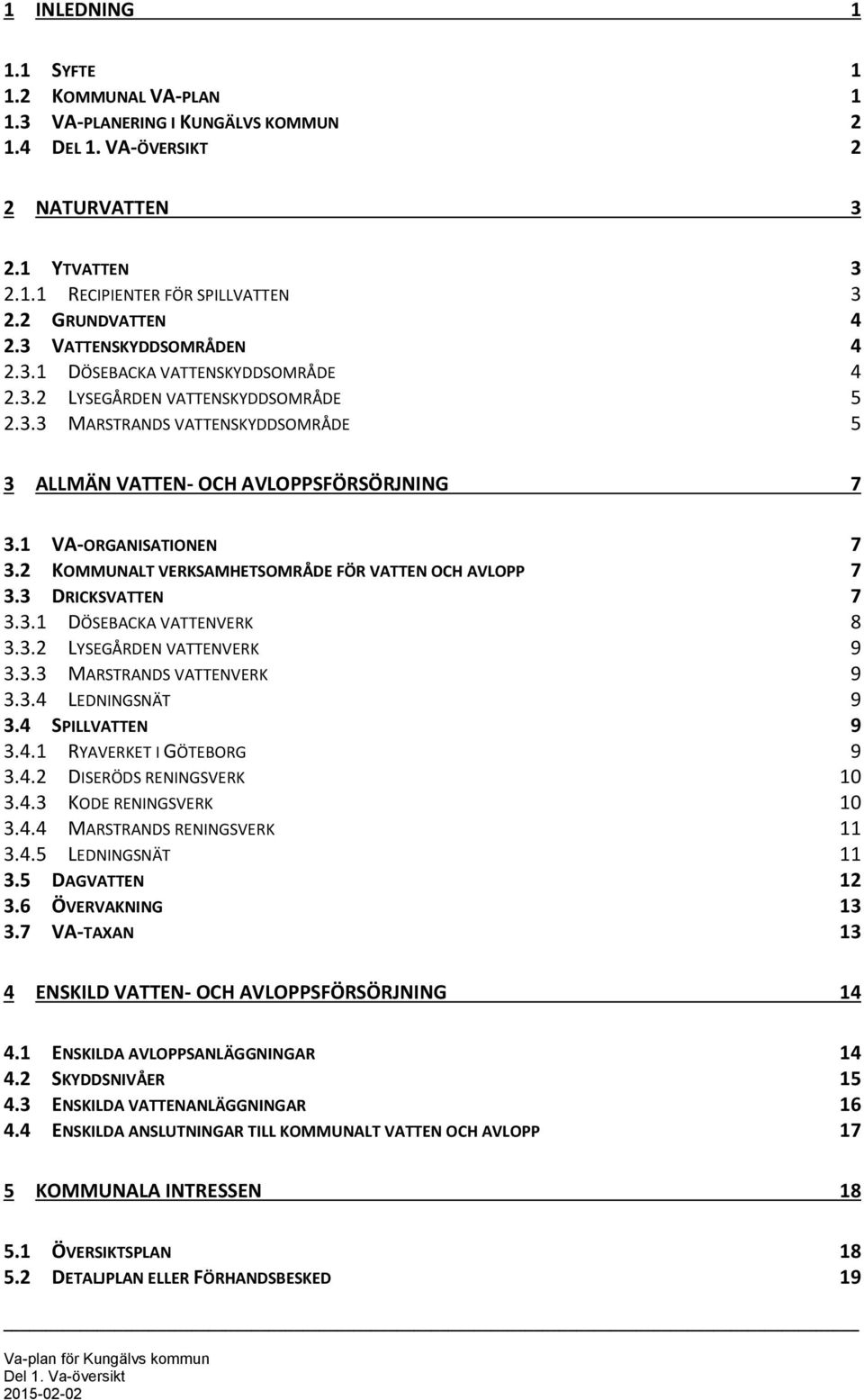 1 VA-ORGANISATIONEN 7 3.2 KOMMUNALT VERKSAMHETSOMRÅDE FÖR VATTEN OCH AVLOPP 7 3.3 DRICKSVATTEN 7 3.3.1 DÖSEBACKA VATTENVERK 8 3.3.2 LYSEGÅRDEN VATTENVERK 9 3.3.3 MARSTRANDS VATTENVERK 9 3.3.4 LEDNINGSNÄT 9 3.