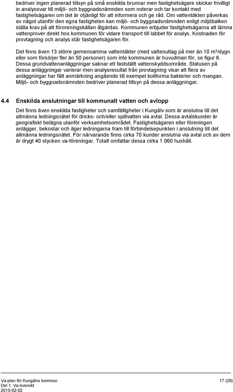 Kommunen erbjuder fastighetsägarna att lämna vattenprover direkt hos kommunen för vidare transport till labbet för analys. Kostnaden för provtagning och analys står fastighetsägaren för.