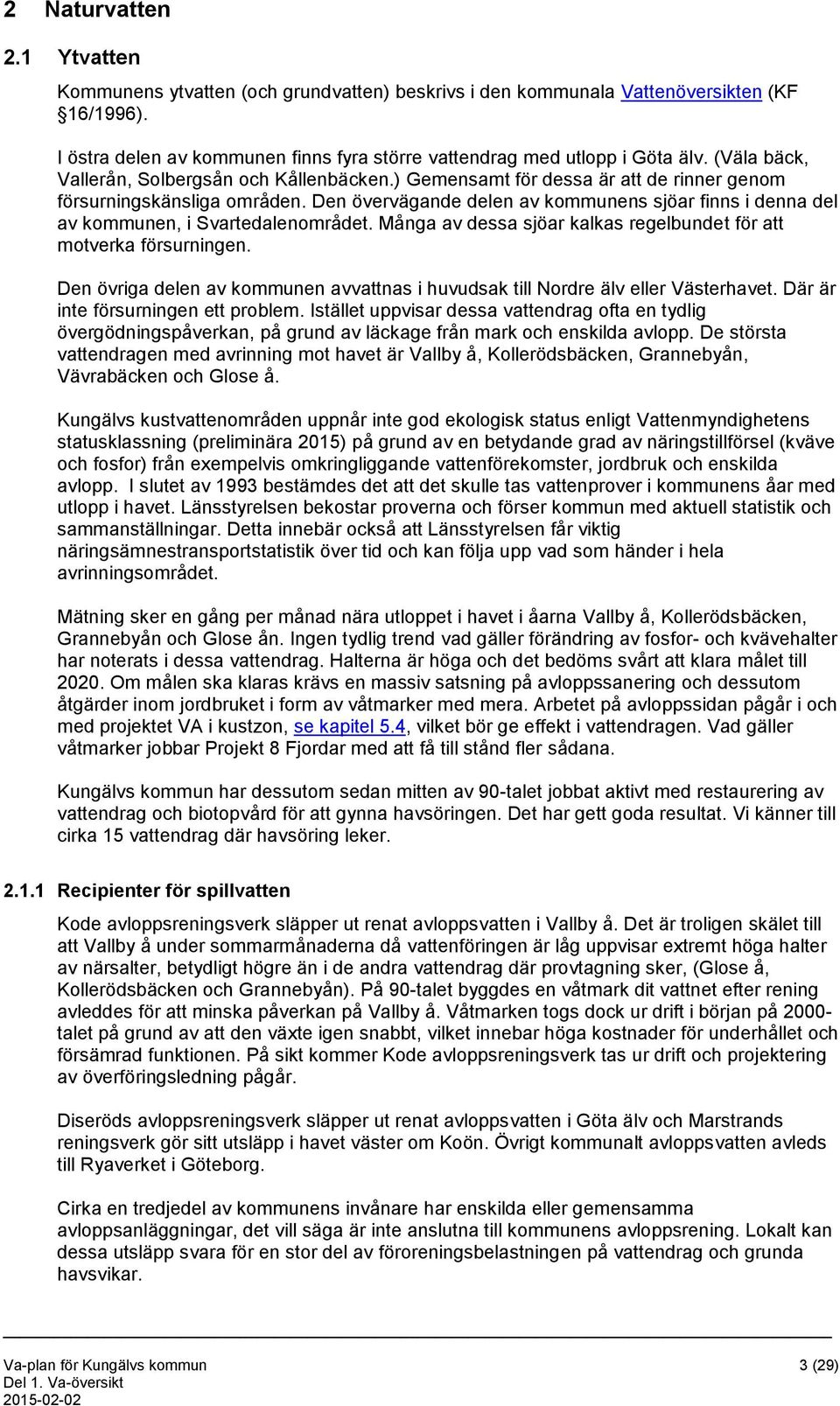 Den övervägande delen av kommunens sjöar finns i denna del av kommunen, i Svartedalenområdet. Många av dessa sjöar kalkas regelbundet för att motverka försurningen.