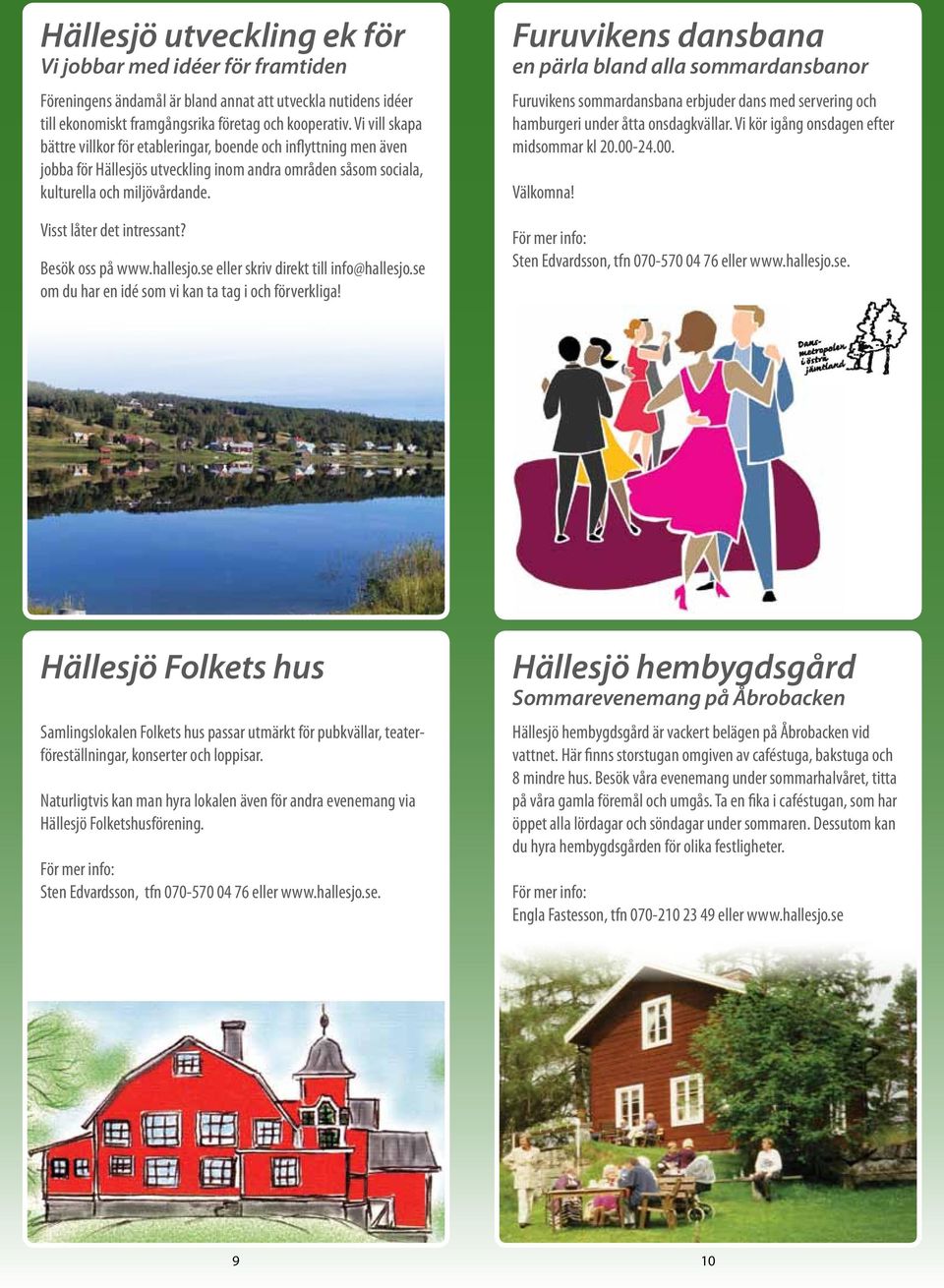 Visst låter det intressant? Besök oss på www.hallesjo.se eller skriv direkt till info@hallesjo.se om du har en idé som vi kan ta tag i och förverkliga!