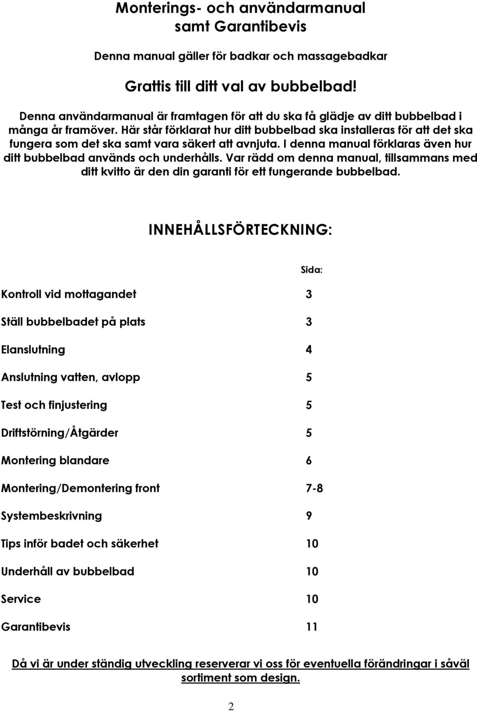 Här står förklarat hur ditt bubbelbad ska installeras för att det ska fungera som det ska samt vara säkert att avnjuta. I denna manual förklaras även hur ditt bubbelbad används och underhålls.