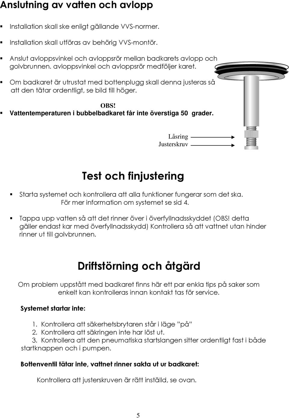 Om badkaret är utrustat med bottenplugg skall denna justeras så att den tätar ordentligt, se bild till höger. OBS! Vattentemperaturen i bubbelbadkaret får inte överstiga 50 grader.