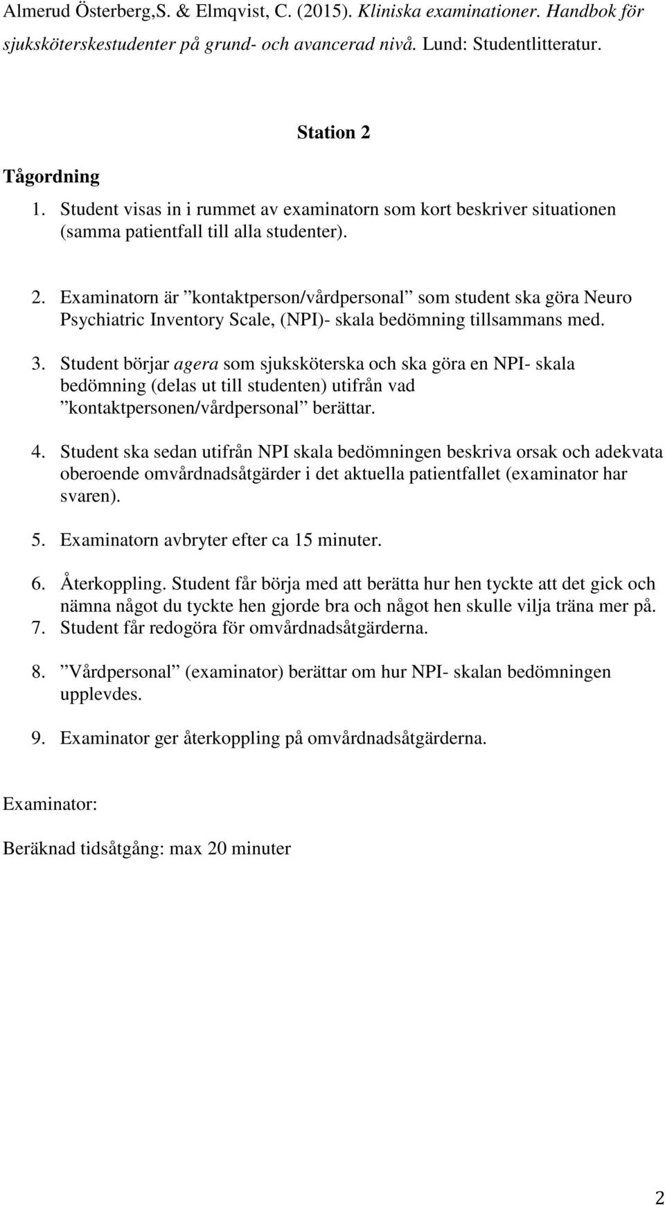 Examinatorn är kontaktperson/vårdpersonal som student ska göra Neuro Psychiatric Inventory Scale, (NPI)- skala bedömning tillsammans med. 3.