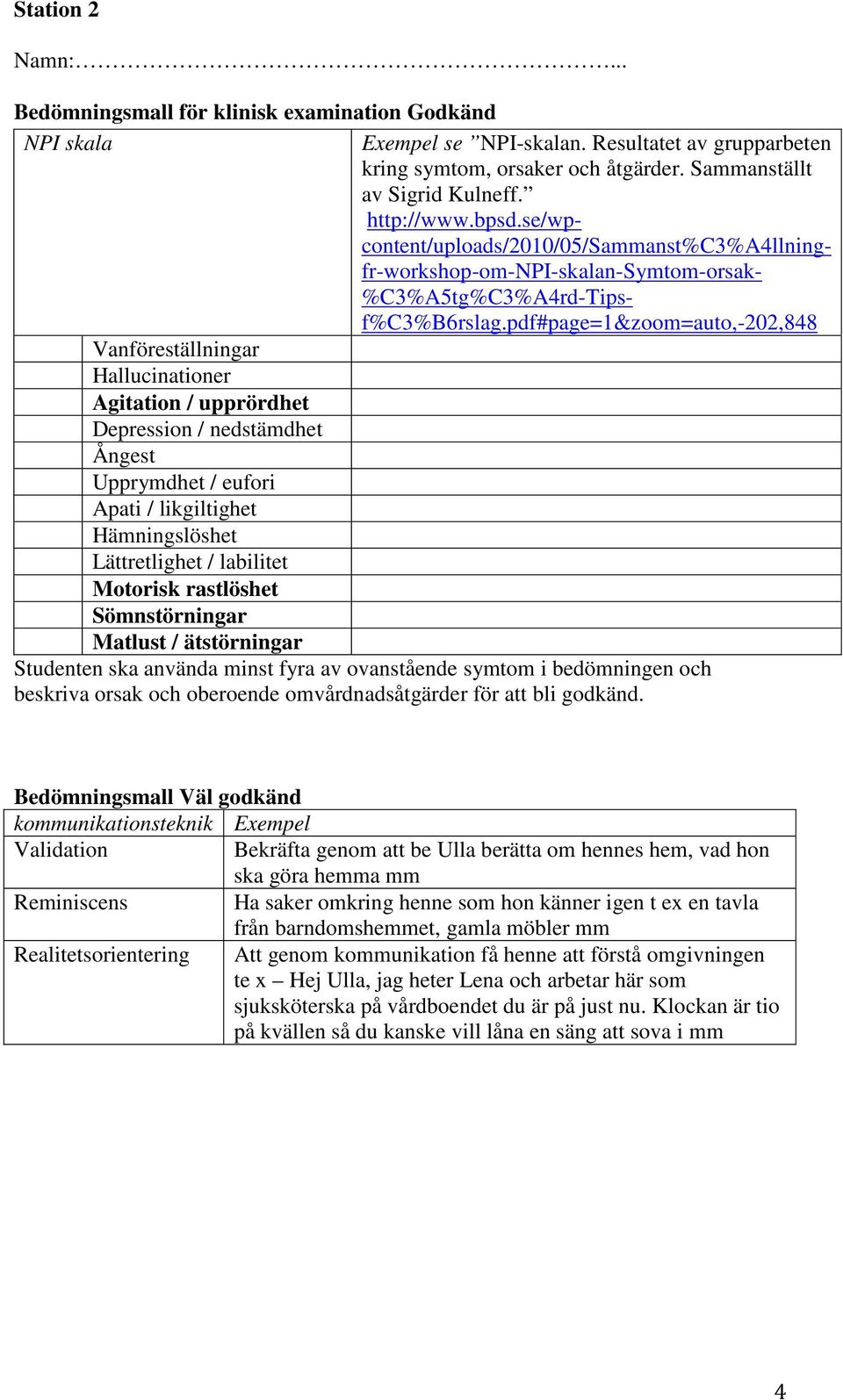 Hämningslöshet Lättretlighet / labilitet Motorisk rastlöshet Sömnstörningar Exempel se NPI-skalan. Resultatet av grupparbeten kring symtom, orsaker och åtgärder. Sammanställt av Sigrid Kulneff.