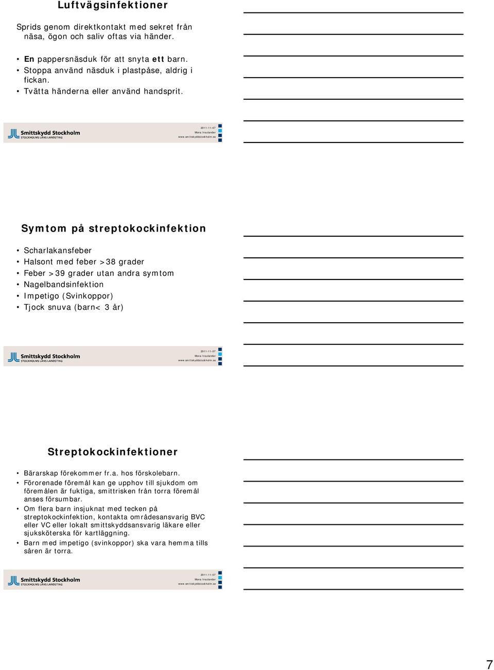 Symtom på streptokockinfektion Scharlakansfeber Halsont med feber >38 grader Feber >39 grader utan andra symtom Nagelbandsinfektion Impetigo (Svinkoppor) Tjock snuva (barn< 3 år)