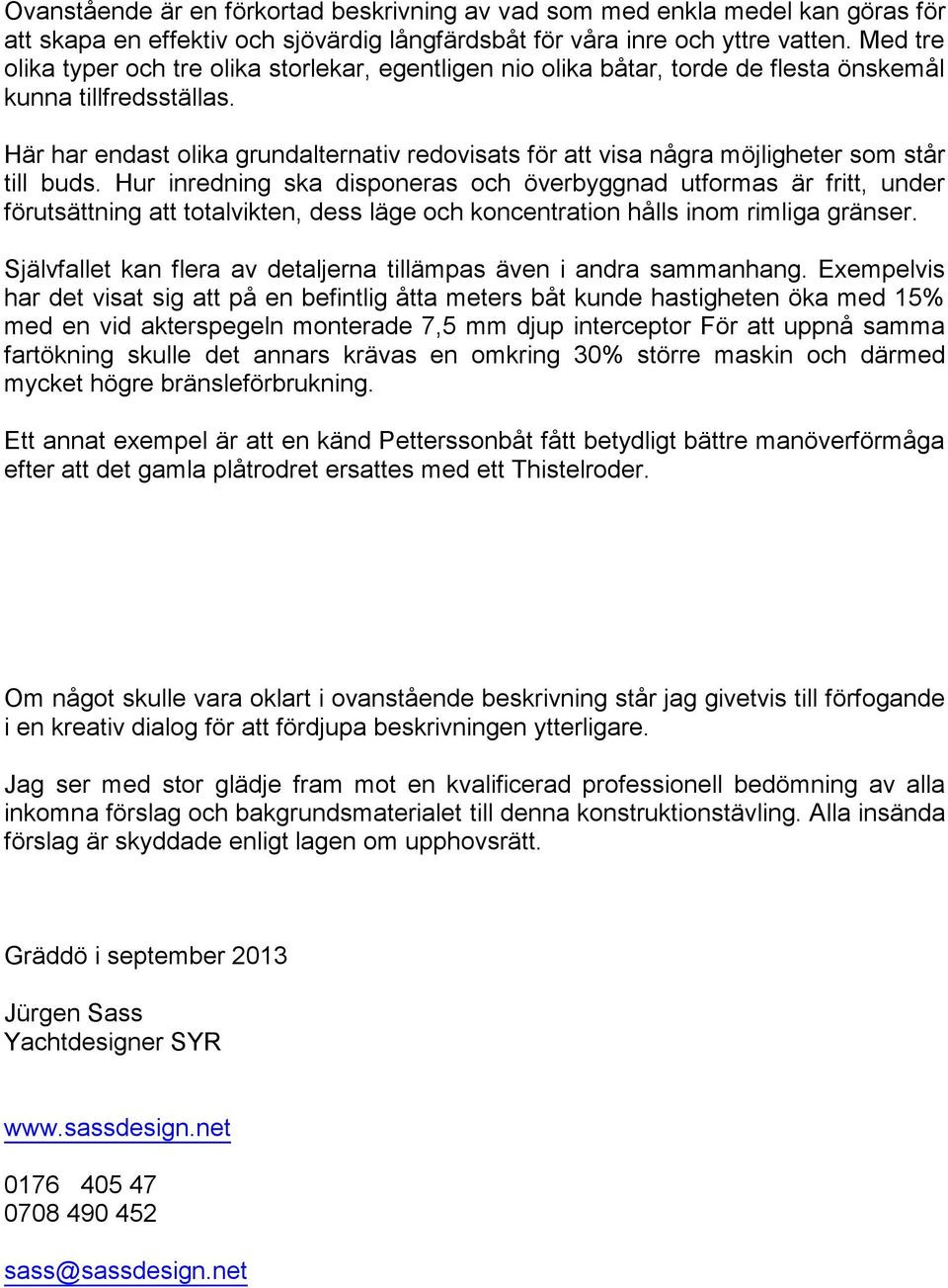 Här har endast olika grundalternativ redovisats för att visa några möjligheter som står till buds.