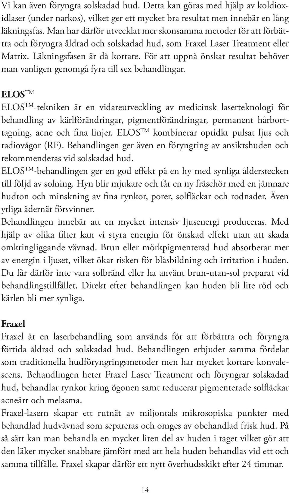 För att uppnå önskat resultat behöver man vanligen genomgå fyra till sex behandlingar.