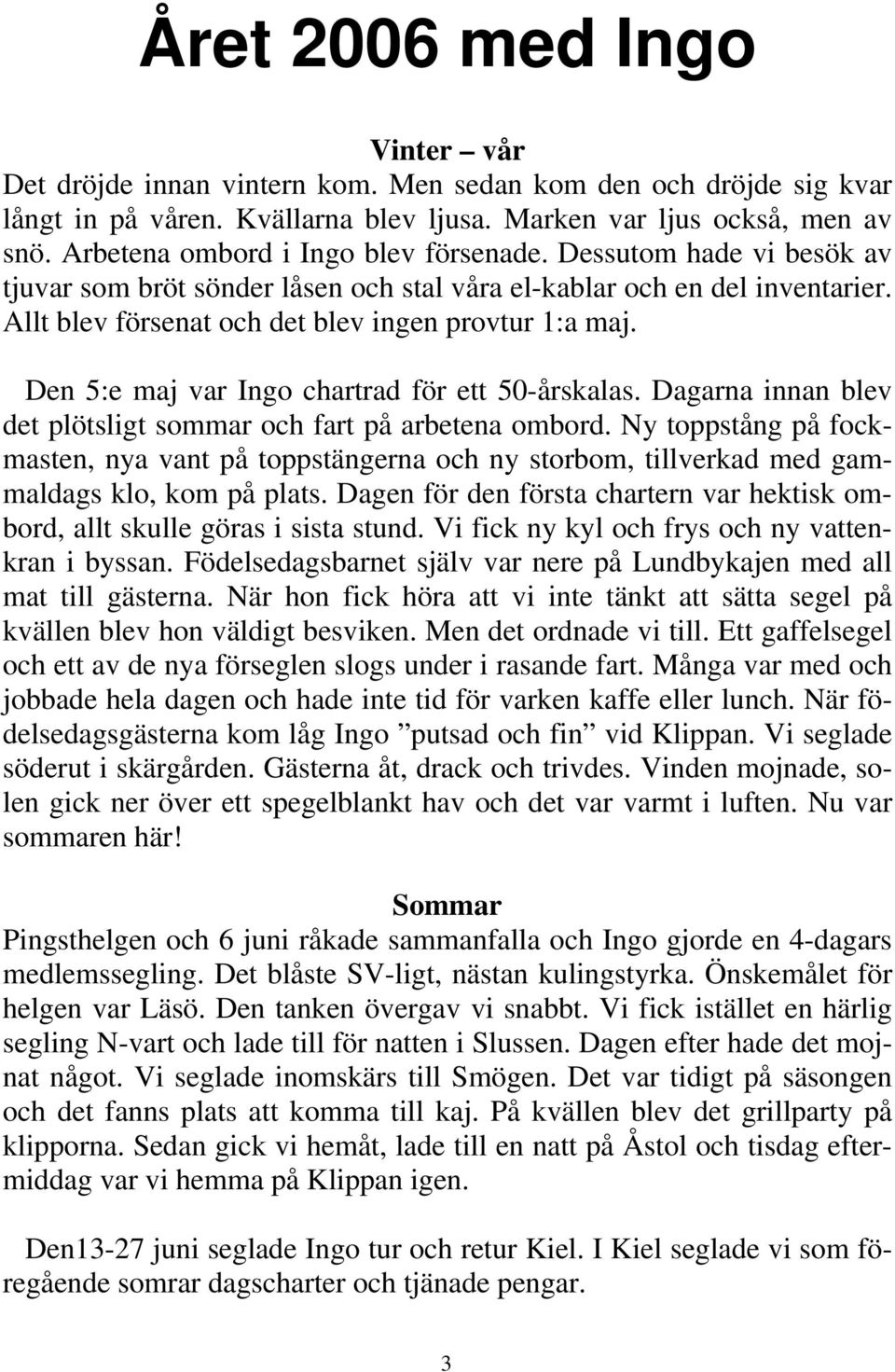 Den 5:e maj var Ingo chartrad för ett 50-årskalas. Dagarna innan blev det plötsligt sommar och fart på arbetena ombord.