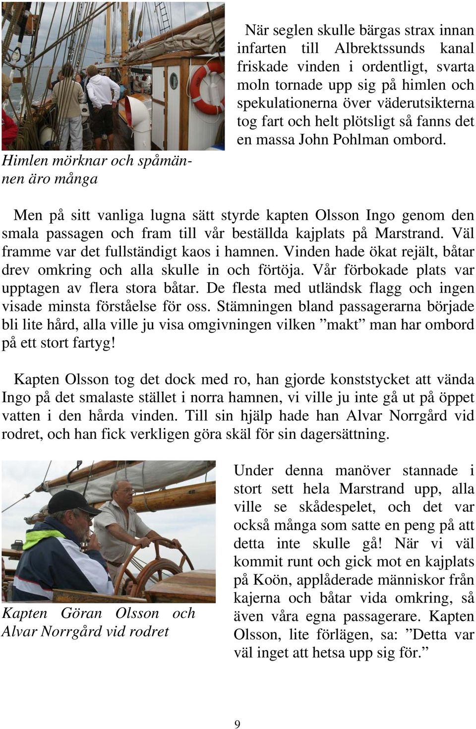 Men på sitt vanliga lugna sätt styrde kapten Olsson Ingo genom den smala passagen och fram till vår beställda kajplats på Marstrand. Väl framme var det fullständigt kaos i hamnen.