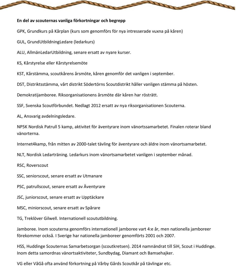 DST, Distriktsstämma, vårt distrikt Södertörns Scoutdistrikt håller vanligen stämma på hösten. Demokratijamboree. Riksorganisationens årsmöte där kåren har rösträtt. SSF, Svenska Scoutförbundet.