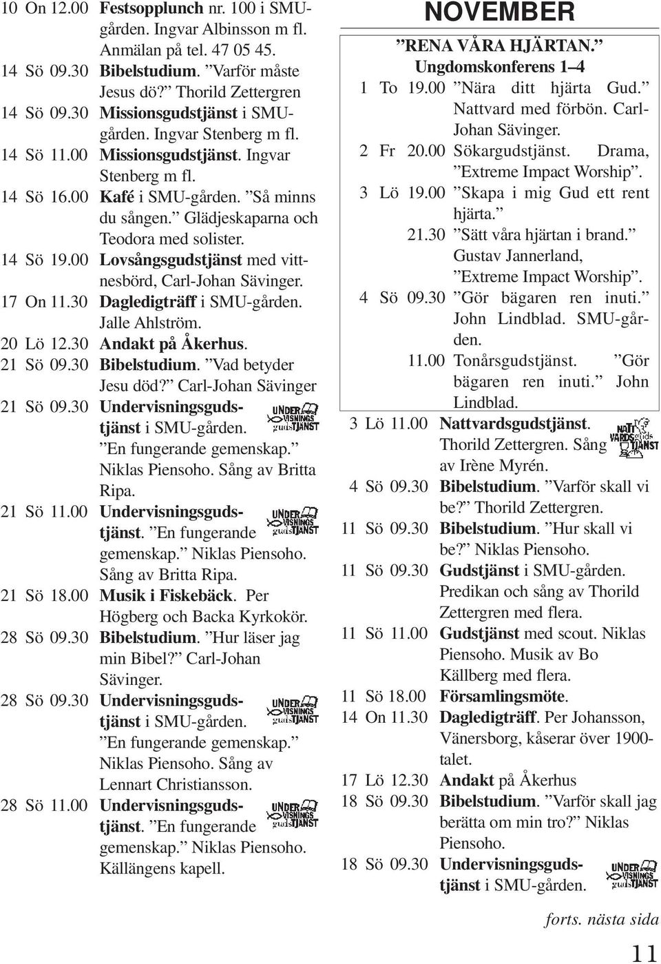 Glädjeskaparna och Teodora med solister. 14 Sö 19.00 Lovsångsgudstjänst med vittnesbörd, Carl-Johan Sävinger. 17 On 11.30 Dagledigträff i SMU-gården. Jalle Ahlström. 20 Lö 12.30 Andakt på Åkerhus.