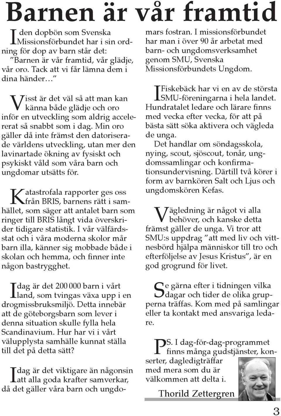 Min oro gäller då inte främst den datoriserade världens utveckling, utan mer den lavinartade ökning av fysiskt och psykiskt våld som våra barn och ungdomar utsätts för.