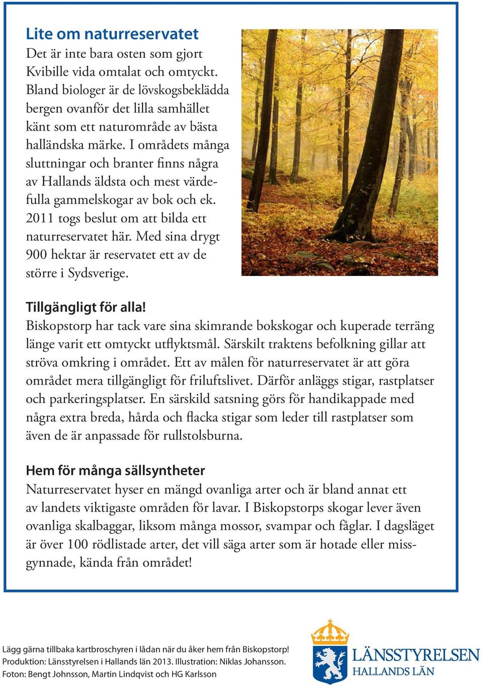 I områdets många sluttningar och branter finns några av Hallands äldsta och mest värdefulla gammelskogar av bok och ek. 2011 togs beslut om att bilda ett naturreservatet här.