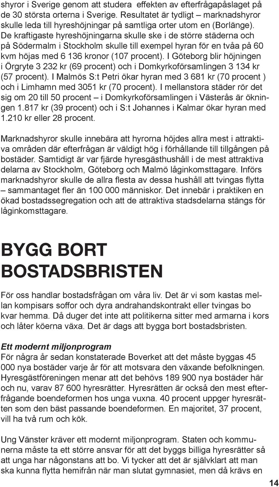 De kraftigaste hyreshöjningarna skulle ske i de större städerna och på Södermalm i Stockholm skulle till exempel hyran för en tvåa på 60 kvm höjas med 6 136 kronor (107 procent).