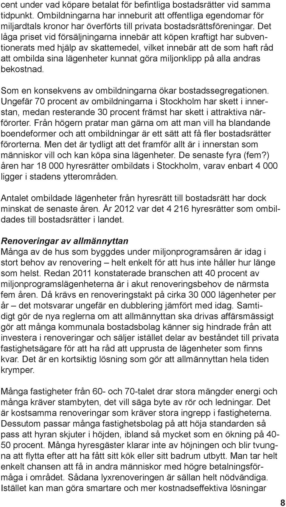 Det låga priset vid försäljningarna innebär att köpen kraftigt har subventionerats med hjälp av skattemedel, vilket innebär att de som haft råd att ombilda sina lägenheter kunnat göra miljonklipp på
