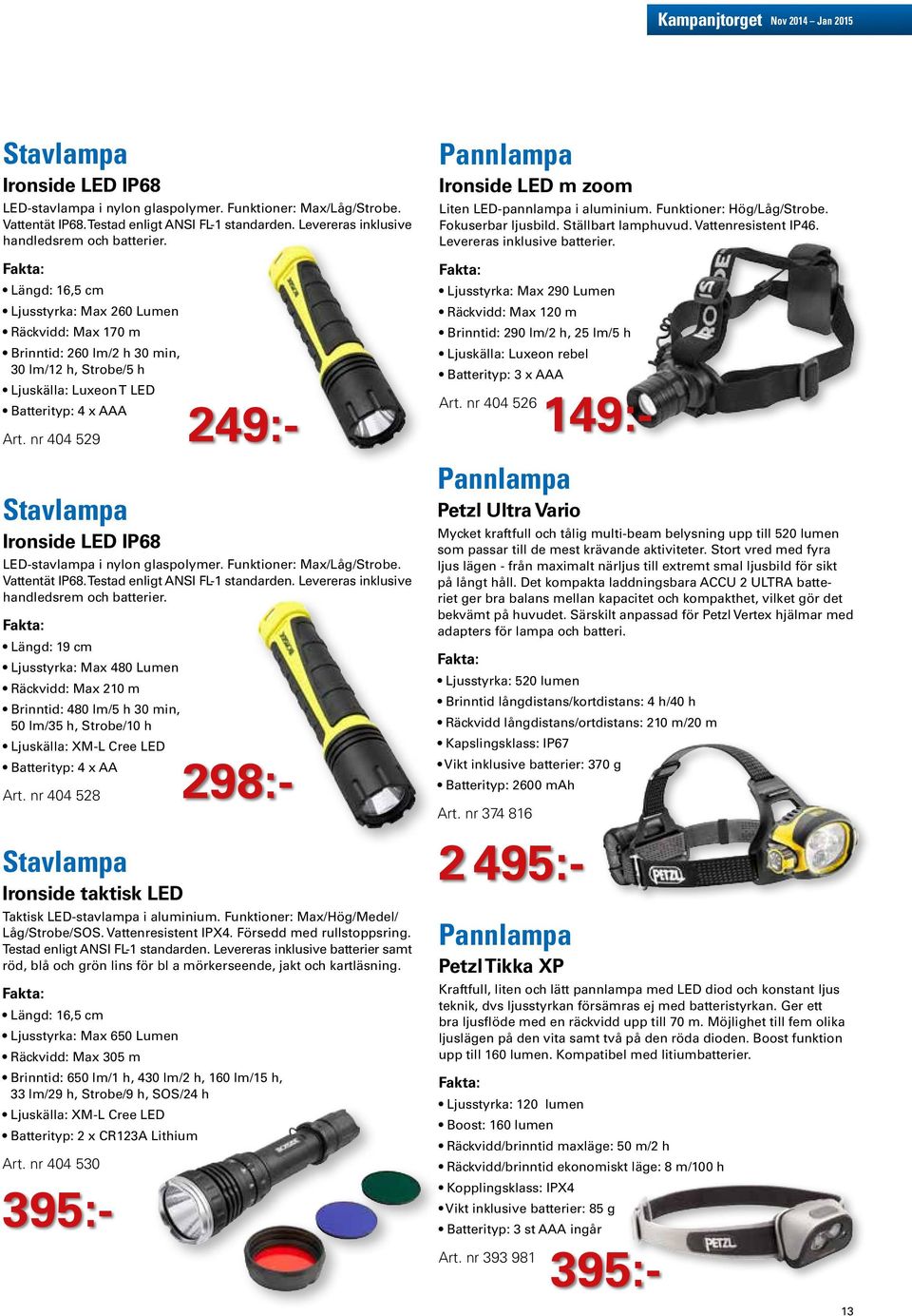 nr 404 529  Fakta: Längd: 19 cm Ljusstyrka: Max 480 Lumen Räckvidd: Max 210 m Brinntid: 480 lm/5 h 30 min, 50 lm/35 h, Strobe/10 h Ljuskälla: XM-L Cree LED Batterityp: 4 x AA Art.