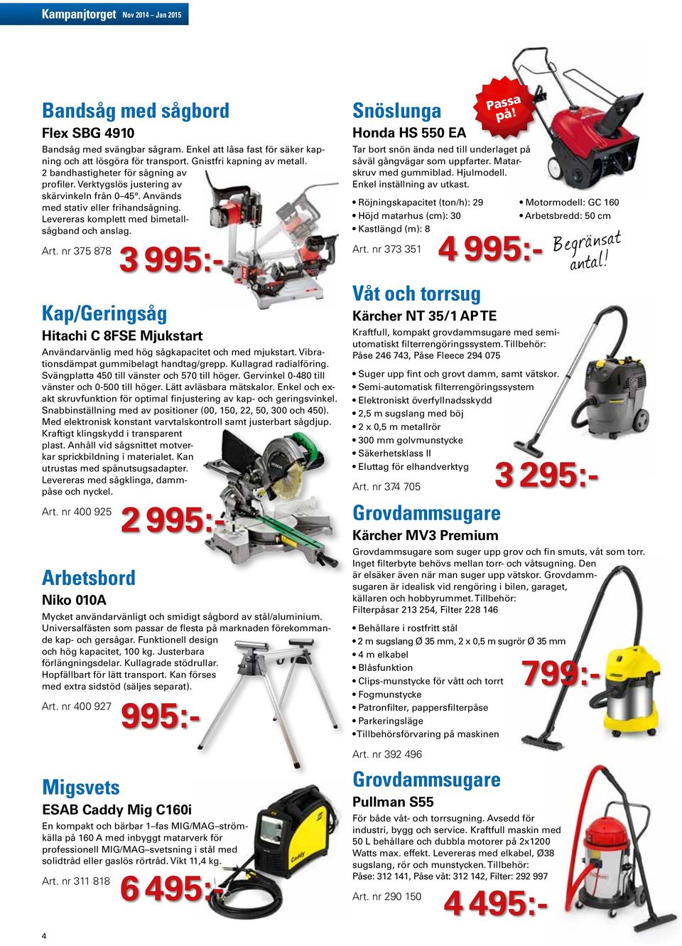nr 375 878 Kap/Geringsåg Hitachi C 8FSE Mjukstart Användarvänlig med hög sågkapacitet och med mjukstart. Vibrationsdämpat gummibelagt handtag/grepp. Kullagrad radialföring.