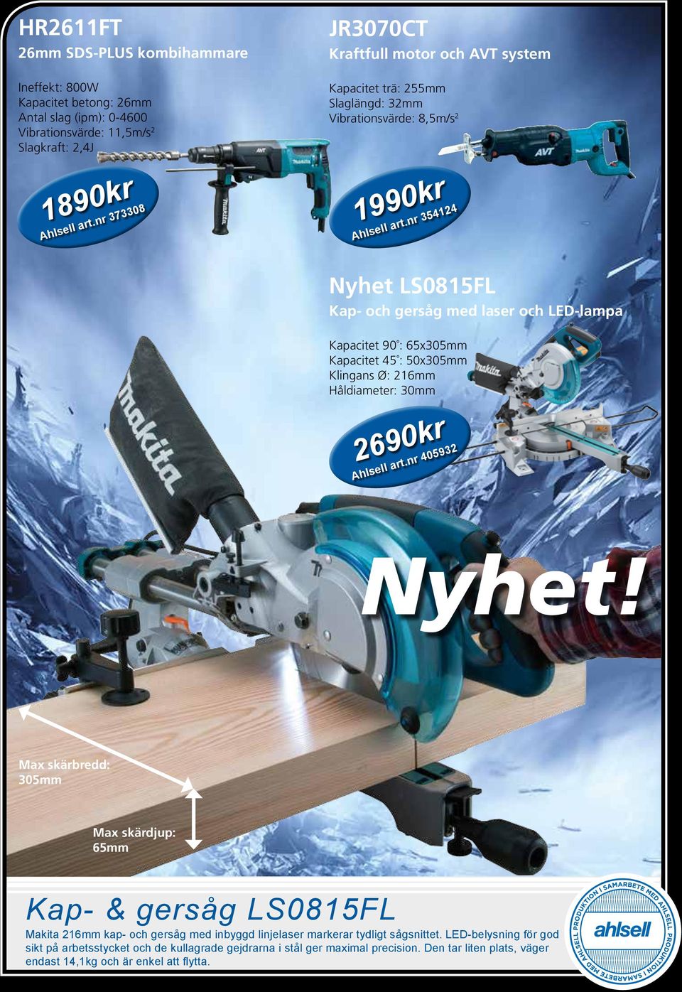 nr 354124 Nyhet LS0815FL Kap- och gersåg med laser och LED-lampa Kapacitet 90 : 65x305mm Kapacitet 45 : 50x305mm Klingans Ø: 216mm Håldiameter: 30mm 2690kr Ahlsell art.nr 405932 Nyhet!